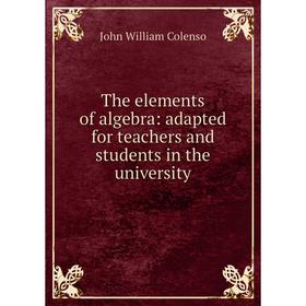 

Книга The elements of algebra: adapted for teachers and students in the university
