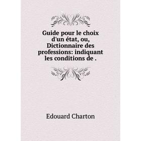 

Книга Guide pour le choix d'un état, ou, Dictionnaire des professions: indiquant les conditions de