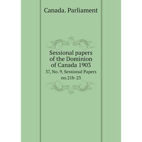 

Книга Sessional papers of the Dominion of Canada 1903 37, No. 9, Sessional Papers no.21b-23