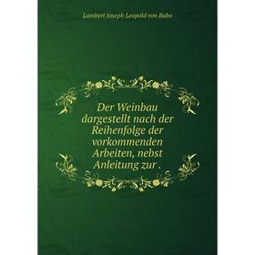 

Книга Der Weinbau dargestellt nach der Reihenfolge der vorkommenden Arbeiten, nebst Anleitung zur