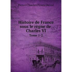 

Книга Histoire de France sous le règne de Charles VI Tome 1-2