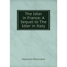 

Книга The Idler in France: A Sequel to The Idler in Italy