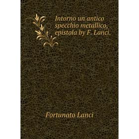 

Книга Intorno un antico specchio metallico, epistola by F. Lanci.