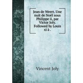 

Книга Jean de Weert. Une nuit de Noël sous Philippe ii, par Victor Joly. Followed by Louis xi à