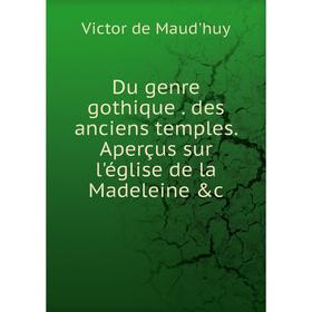 

Книга Du genre gothique. des anciens temples. Aperçus sur l'église de la Madeleine &c