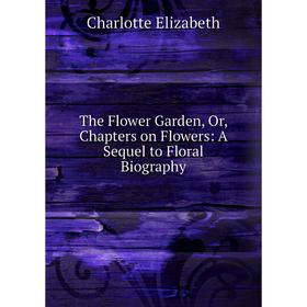 

Книга The Flower Garden, Or, Chapters on Flowers: A Sequel to Floral Biography