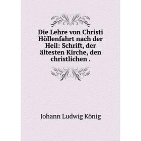 

Книга Die Lehre von Christi Höllenfahrt nach der Heil: Schrift, der ältesten Kirche, den christlichen