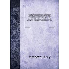 

Книга An appeal to common sense and common justice: or, Irrefragable facts opposed to plausible theories, intended to prove the extreme