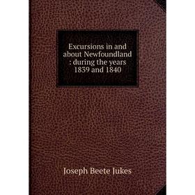 

Книга Excursions in and about Newfoundland: during the years 1839 and 1840