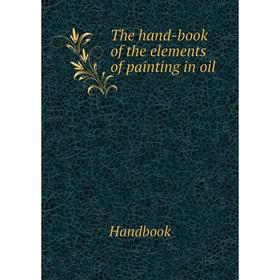 

Книга The hand-book of the elements of painting in oil