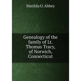 

Книга Genealogy of the family of Lt. Thomas Tracy, of Norwich, Connecticut