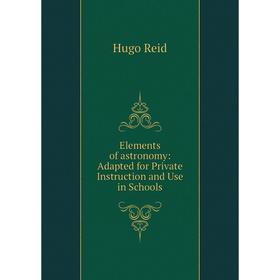 

Книга Elements of astronomy: Adapted for Private Instruction and Use in Schools
