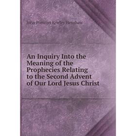 

Книга An Inquiry Into the Meaning of the Prophecies Relating to the Second Advent of Our Lord Jesus Christ