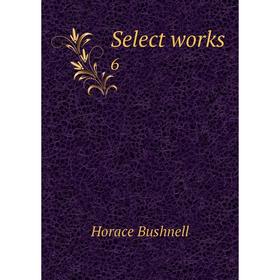 

Книга Select works 6. Horace Bushnell