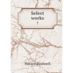 

Книга Select works 7. Horace Bushnell