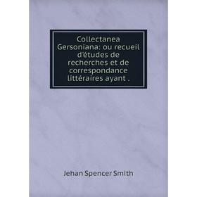 

Книга Collectanea Gersoniana: ou recueil d'études de recherches et de correspondance littéraires ayant