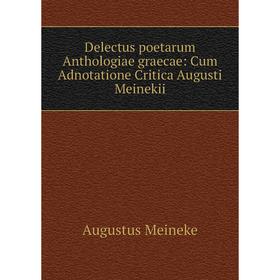 

Книга Delectus poetarum Anthologiae graecae: Cum Adnotatione Critica Augusti Meinekii