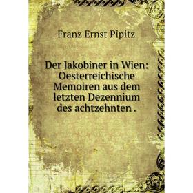 

Книга Der Jakobiner in Wien: Oesterreichische Memoiren aus dem letzten Dezennium des achtzehnten
