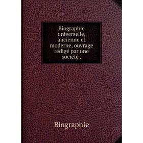 

Книга Biographie universelle, ancienne et moderne, ouvrage rédigé par une société