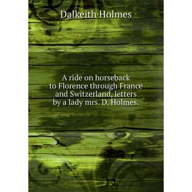 

Книга A ride on horseback to Florence through France and Switzerland, letters by a lady mrs. D. Holmes.