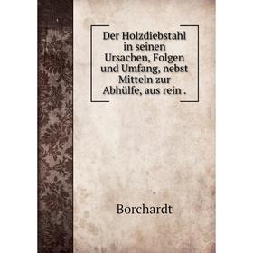 

Книга Der Holzdiebstahl in seinen Ursachen, Folgen und Umfang, nebst Mitteln zur Abhülfe, aus rein