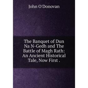 

Книга The Banquet of Dun Na N-Gedh and The Battle of Magh Rath: An Ancient Historical Tale, Now First