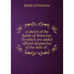 

Книга A sketch of the battle of Waterloo. To which are added official despatches of the duke of