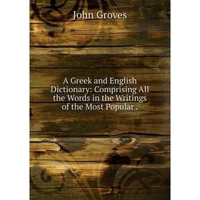 

Книга A Greek and English Dictionary: Comprising All the Words in the Writings of the Most Popular