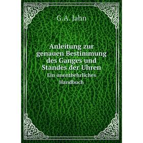 

Книга Anleitung zur genauen Bestimmung des Ganges und Standes der Uhren Ein unentbehrliches Handbuch