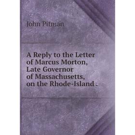 

Книга A Reply to the Letter of Marcus Morton, Late Governor of Massachusetts, on the Rhode-Island