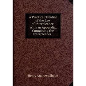 

Книга A Practical Treatise of the Law of Interpleader: With an Appendix, Containing the Interpleader