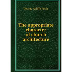 

Книга The appropriate character of church architecture