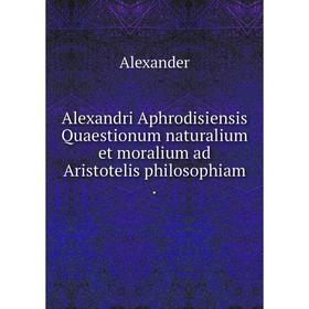 

Книга Alexandri Aphrodisiensis Quaestionum naturalium et moralium ad Aristotelis philosophiam