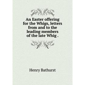 

Книга An Easter offering for the Whigs, letters from and to the leading members of the late Whig