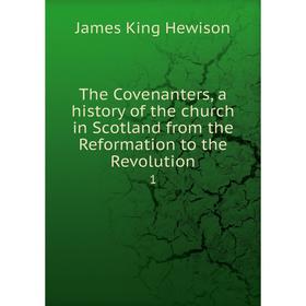 

Книга The Covenanters, a history of the church in Scotland from the Reformation to the Revolution 1