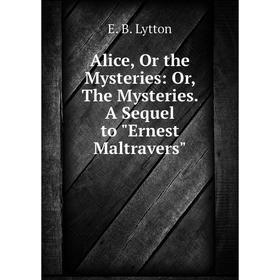 

Книга Alice, Or the Mysteries: Or, The Mysteries. A Sequel to Ernest Maltravers