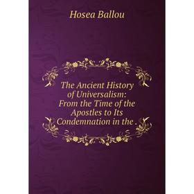 

Книга The Ancient History of Universalism: From the Time of the Apostles to Its Condemnation in the