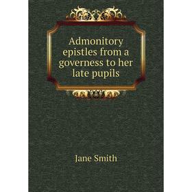 

Книга Admonitory epistles from a governess to her late pupils