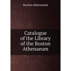 

Книга Catalogue of the Library of the Boston Athenaeum