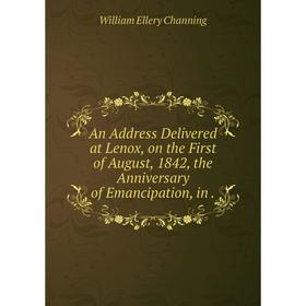 

Книга An Address Delivered at Lenox, on the First of August, 1842, the Anniversary of Emancipation, in