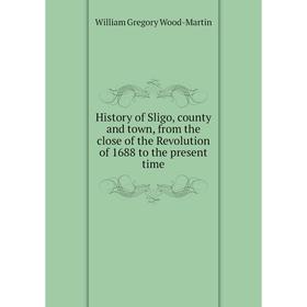 

Книга History of Sligo, county and town, from the close of the Revolution of 1688 to the present time