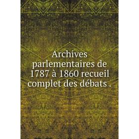

Книга Archives parlementaires de 1787 à 1860 recueil complet des débats