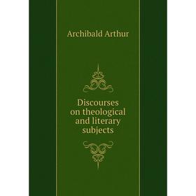 

Книга Discourses on theological and literary subjects