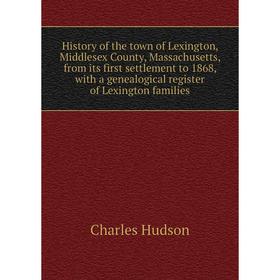 

Книга History of the town of Lexington, Middlesex County, Massachusetts, from its first settlement to 1868, with a genealogical