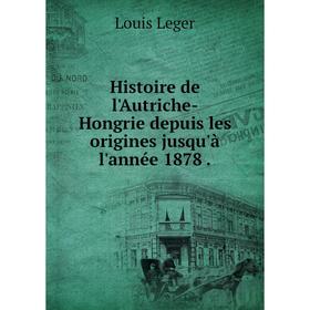 

Книга Histoire de l'Autriche-Hongrie depuis les origines jusqu'à l'année 1878