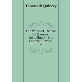 

Книга The Works of Thomas De Quincey: Including All His Contributions to 16
