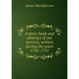 

Книга A letter book and abstract of out services, written during the years 1743-1751