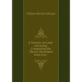 

Книга A Treatise on Land-surveying: Comprising the Theory Developed from Five