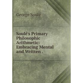 

Книга Soulé's Primary Philosophic Arithmetic: Embracing Mental and Written