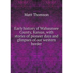 

Книга Early history of Wabaunsee County, Kansas, with stories of pioneer days and glimpses of our western border